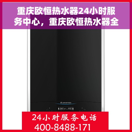 重庆欧恒热水器24小时服务中心，重庆欧恒热水器全天候专业服务中心