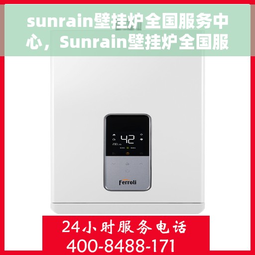 sunrain壁挂炉全国服务中心，Sunrain壁挂炉全国服务热线及售后支持中心