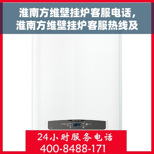 淮南方维壁挂炉客服电话，淮南方维壁挂炉客服热线及售后服务支持电话汇总