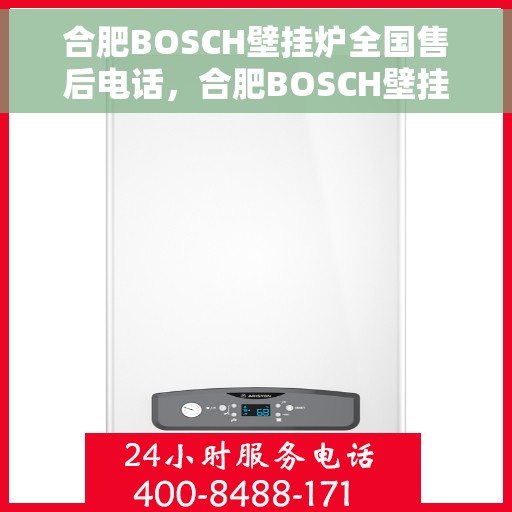 合肥BOSCH壁挂炉全国售后电话，合肥BOSCH壁挂炉售后全国服务热线及维修指南