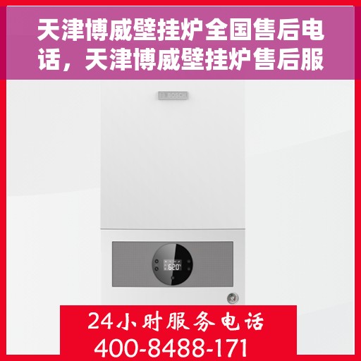 天津博威壁挂炉全国售后电话，天津博威壁挂炉售后服务热线及全国售后电话汇总