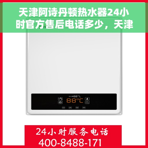 天津阿诗丹顿热水器24小时官方售后电话多少，天津阿诗丹顿热水器全天候官方售后热线揭秘