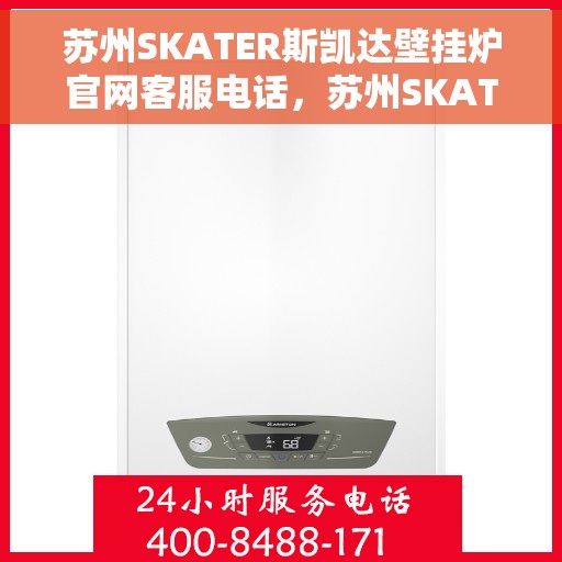 苏州SKATER斯凯达壁挂炉官网客服电话，苏州SKATER斯凯达壁挂炉官网客服热线及售后服务电话