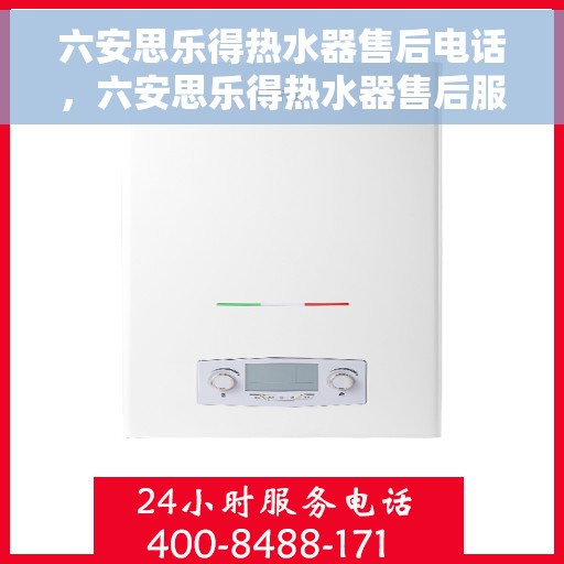 六安思乐得热水器售后电话，六安思乐得热水器售后服务热线及电话指南
