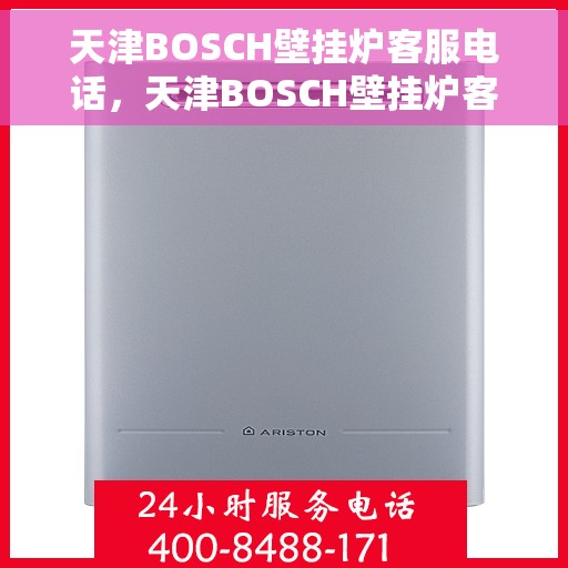 天津BOSCH壁挂炉客服电话，天津BOSCH壁挂炉客服热线及售后支持服务指南