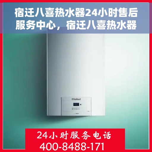 宿迁八喜热水器24小时售后服务中心，宿迁八喜热水器全天候售后服务中心，专业维修，无忧服务
