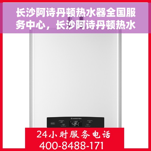 长沙阿诗丹顿热水器全国服务中心,长沙阿诗丹顿热水器全国服务中心,专业维修与优质服务并行 长沙阿诗丹顿热水器全国服务中心,长沙阿诗丹顿热水器全国服务中心,专业维修与优质服务并行