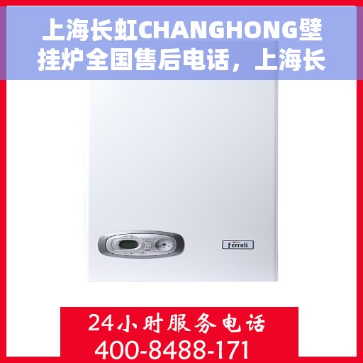 上海长虹CHANGHONG壁挂炉全国售后电话，上海长虹CHANGHONG壁挂炉售后服务热线及电话全攻略