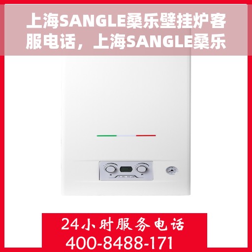 上海SANGLE桑乐壁挂炉客服电话，上海SANGLE桑乐壁挂炉客服热线及咨询专线