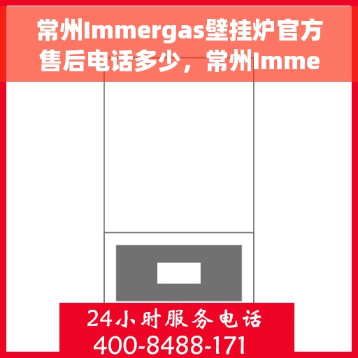 常州Immergas壁挂炉官方售后电话多少，常州Immergas壁挂炉售后电话及官方维修服务热线