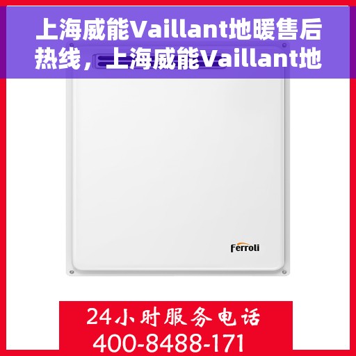 上海威能Vaillant地暖售后热线，上海威能Vaillant地暖售后服务热线，专业解决您的地暖问题