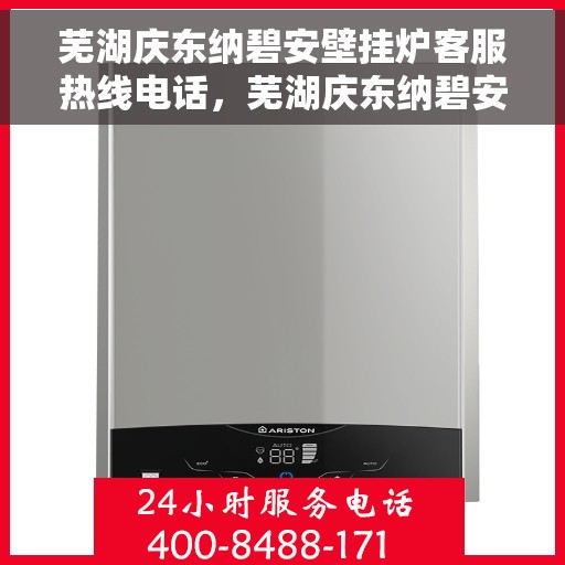 芜湖庆东纳碧安壁挂炉客服热线电话，芜湖庆东纳碧安壁挂炉客服热线详解