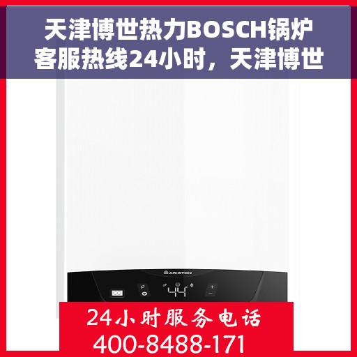 天津博世热力BOSCH锅炉客服热线24小时，天津博世热力BOSCH锅炉全天候客服热线支持