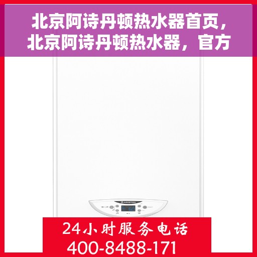 北京阿诗丹顿热水器首页，北京阿诗丹顿热水器，官方首页全新体验