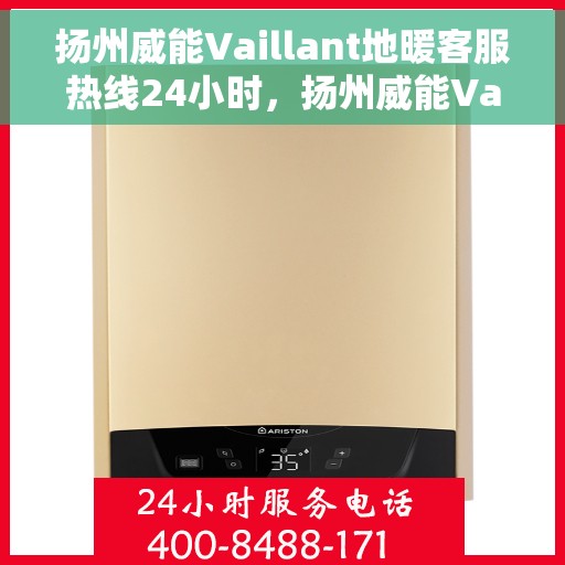 扬州威能Vaillant地暖客服热线24小时，扬州威能Vaillant地暖全天候客服热线支持
