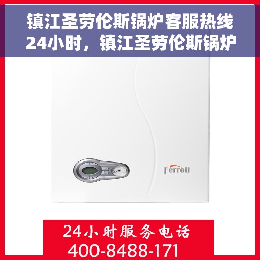 镇江圣劳伦斯锅炉客服热线24小时，镇江圣劳伦斯锅炉全天候客服热线，贴心服务不打烊