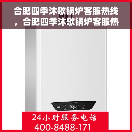 合肥四季沐歌锅炉客服热线，合肥四季沐歌锅炉客服热线，专业解答，贴心服务