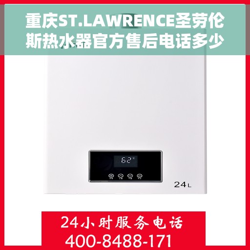 重庆ST.LAWRENCE圣劳伦斯热水器官方售后电话多少，重庆ST.LAWRENCE圣劳伦斯热水器售后电话及维修服务指南