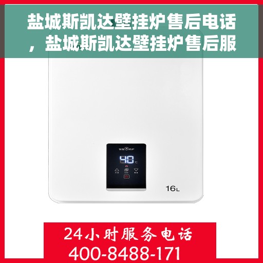 盐城斯凯达壁挂炉售后电话，盐城斯凯达壁挂炉售后服务热线及电话支持指南