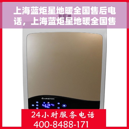 上海蓝炬星地暖全国售后电话，上海蓝炬星地暖全国售后热线电话及售后服务解析