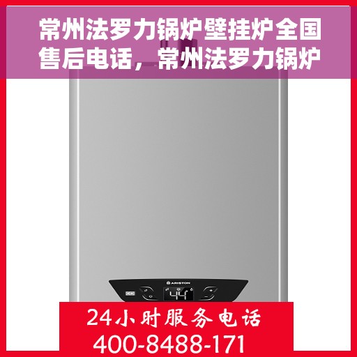 常州法罗力锅炉壁挂炉全国售后电话，常州法罗力锅炉壁挂炉售后服务热线及全国售后电话汇总
