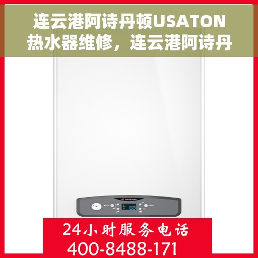 连云港阿诗丹顿USATON热水器维修，连云港阿诗丹顿USATON热水器维修服务详解