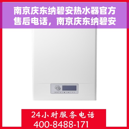 南京庆东纳碧安热水器官方售后电话，南京庆东纳碧安热水器官方售后热线电话服务支持中心