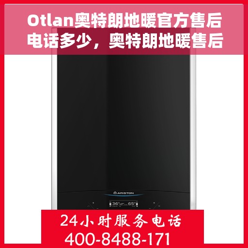 Otlan奥特朗地暖官方售后电话多少，奥特朗地暖售后服务热线及电话查询