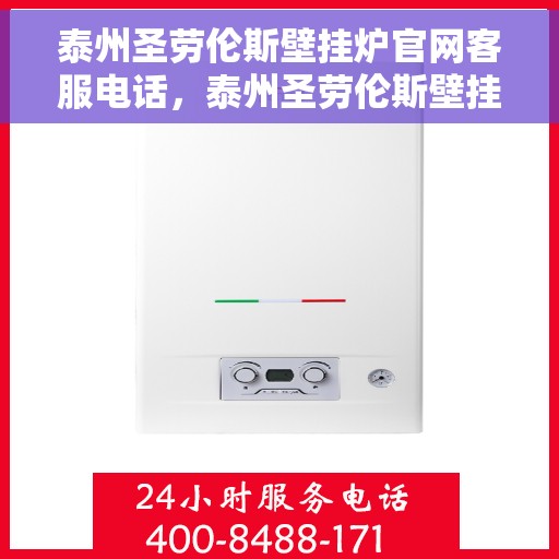 泰州圣劳伦斯壁挂炉官网客服电话，泰州圣劳伦斯壁挂炉官方客服热线及售后支持服务