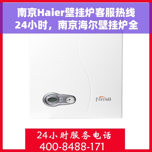 南京Haier壁挂炉客服热线24小时，南京海尔壁挂炉全天候客服热线，贴心服务不打烊