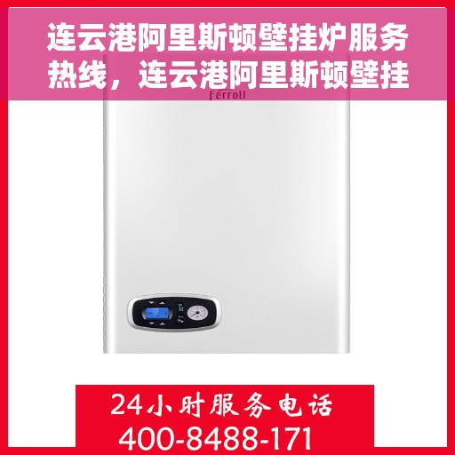 连云港阿里斯顿壁挂炉服务热线，连云港阿里斯顿壁挂炉专业服务热线，高效维修与关怀一站式解决