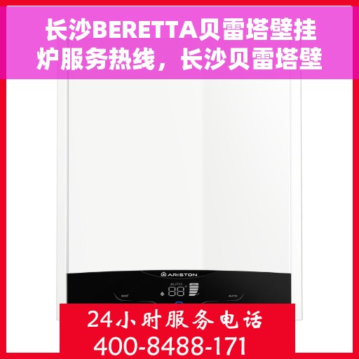 长沙BERETTA贝雷塔壁挂炉服务热线，长沙贝雷塔壁挂炉服务热线，专业团队为您温暖护航