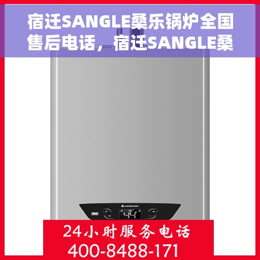 宿迁SANGLE桑乐锅炉全国售后电话，宿迁SANGLE桑乐锅炉全国售后热线电话公布