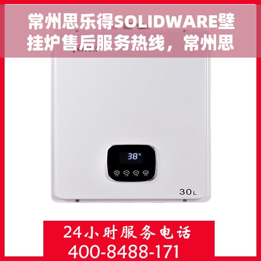 常州思乐得SOLIDWARE壁挂炉售后服务热线，常州思乐得SOLIDWARE壁挂炉售后热线服务指南