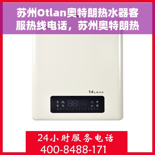 苏州Otlan奥特朗热水器客服热线电话，苏州奥特朗热水器客服热线电话详解