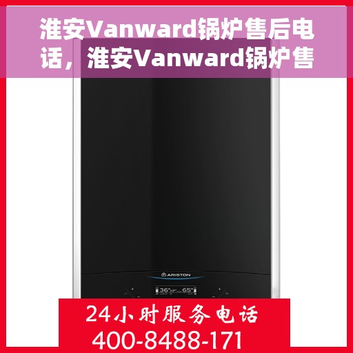 淮安Vanward锅炉售后电话，淮安Vanward锅炉售后服务热线电话公布