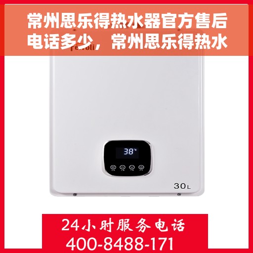 常州思乐得热水器官方售后电话多少，常州思乐得热水器售后电话及服务指南