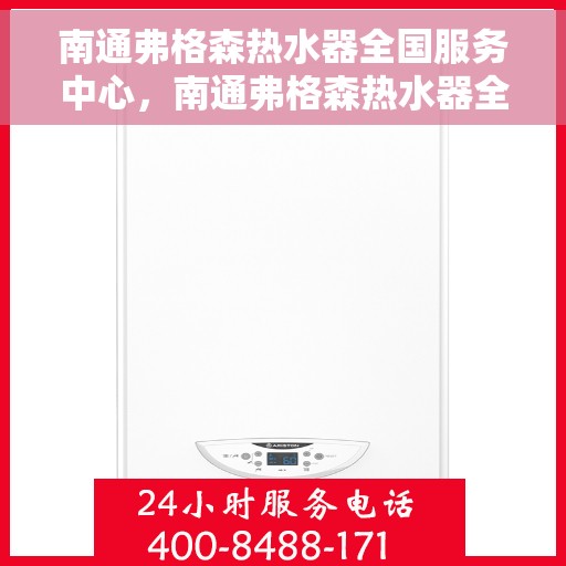 南通弗格森热水器全国服务中心，南通弗格森热水器全国服务中心，专业维修与贴心服务一体化平台
