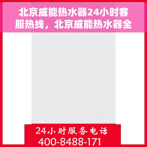 北京威能热水器24小时客服热线，北京威能热水器全天候客服热线，贴心服务随时在线