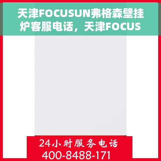 天津FOCUSUN弗格森壁挂炉客服电话，天津FOCUSUN弗格森壁挂炉客服热线及售后服务支持团队联系方式