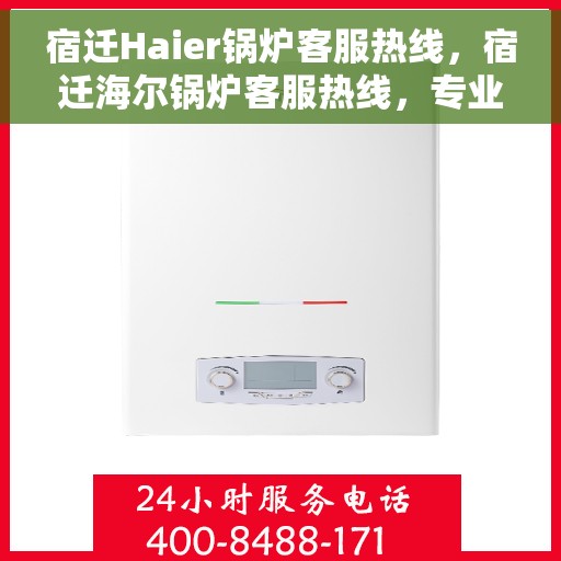 宿迁Haier锅炉客服热线，宿迁海尔锅炉客服热线，专业支持与解决方案一站式服务