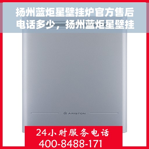 扬州蓝炬星壁挂炉官方售后电话多少，扬州蓝炬星壁挂炉官方售后电话及维修服务热线详解