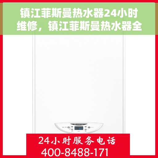 镇江菲斯曼热水器24小时维修，镇江菲斯曼热水器全天候专业维修服务