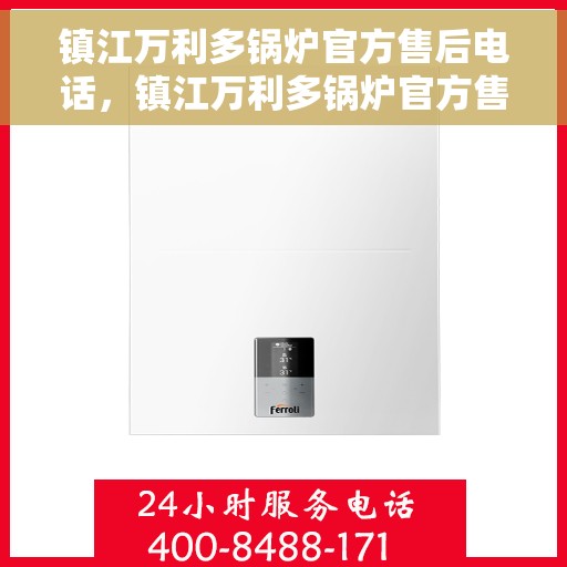 镇江万利多锅炉官方售后电话，镇江万利多锅炉官方售后热线电话公布