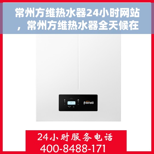 常州方维热水器24小时网站，常州方维热水器全天候在线服务网站