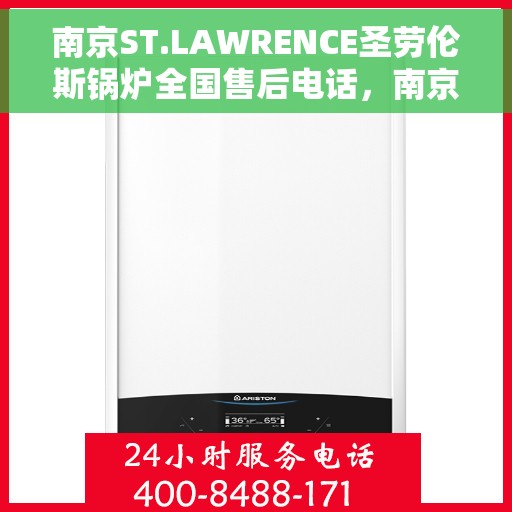 南京ST.LAWRENCE圣劳伦斯锅炉全国售后电话，南京ST.LAWRENCE圣劳伦斯锅炉全国售后热线电话公布