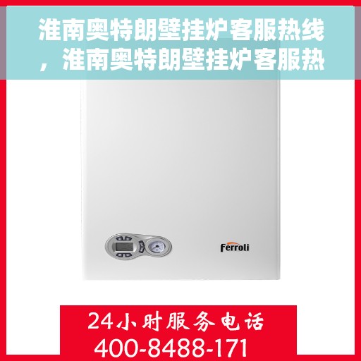 淮南奥特朗壁挂炉客服热线，淮南奥特朗壁挂炉客服热线，专业支持与解决方案的温暖通道