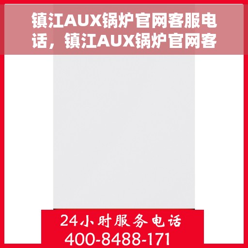 镇江AUX锅炉官网客服电话，镇江AUX锅炉官网客服热线，专业解答，贴心服务