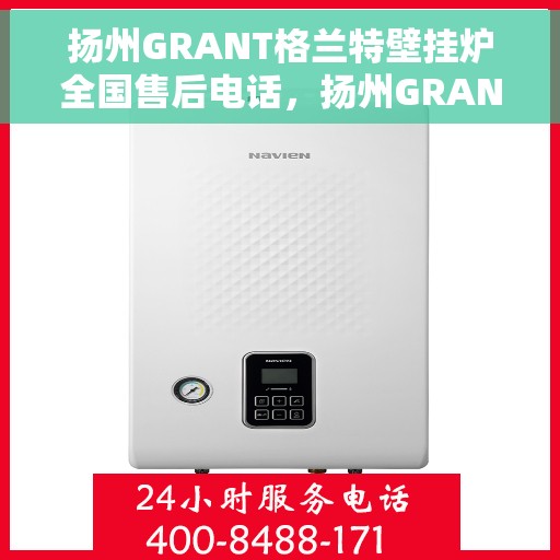 扬州GRANT格兰特壁挂炉全国售后电话，扬州GRANT格兰特壁挂炉全国售后服务热线公布