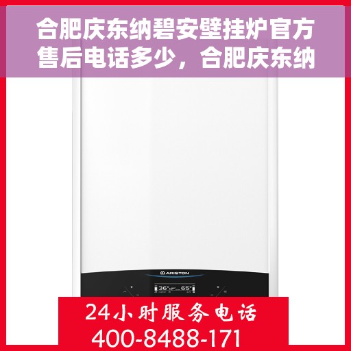 合肥庆东纳碧安壁挂炉官方售后电话多少，合肥庆东纳碧安壁挂炉官方售后联系电话查询及维修服务指南